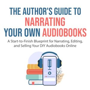 The Authors Guide to Narrating Your Own Audiobooks